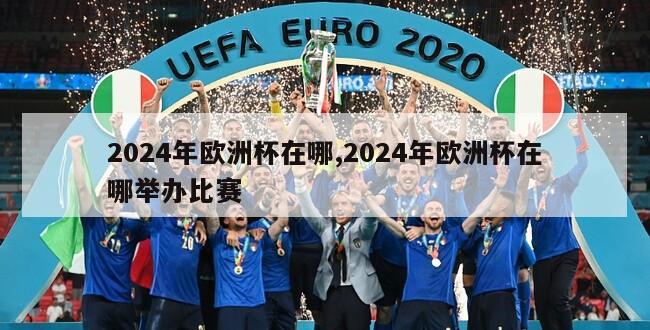 2024年欧洲杯在哪,2024年欧洲杯在哪举办比赛